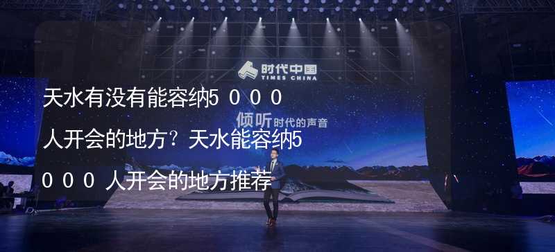 天水有没有能容纳5000人开会的地方？天水能容纳5000人开会的地方推荐_2