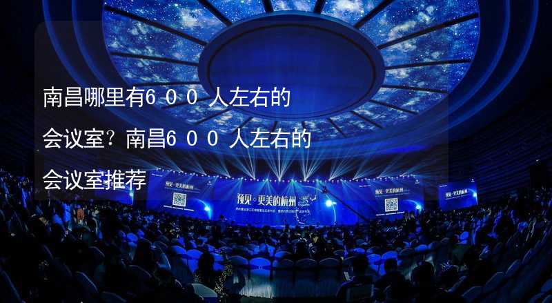 南昌哪里有600人左右的会议室？南昌600人左右的会议室推荐_2