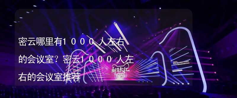 密云哪里有1000人左右的会议室？密云1000人左右的会议室推荐_1