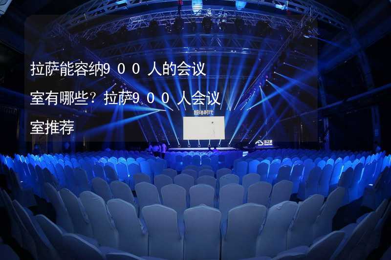 拉萨能容纳900人的会议室有哪些？拉萨900人会议室推荐_1