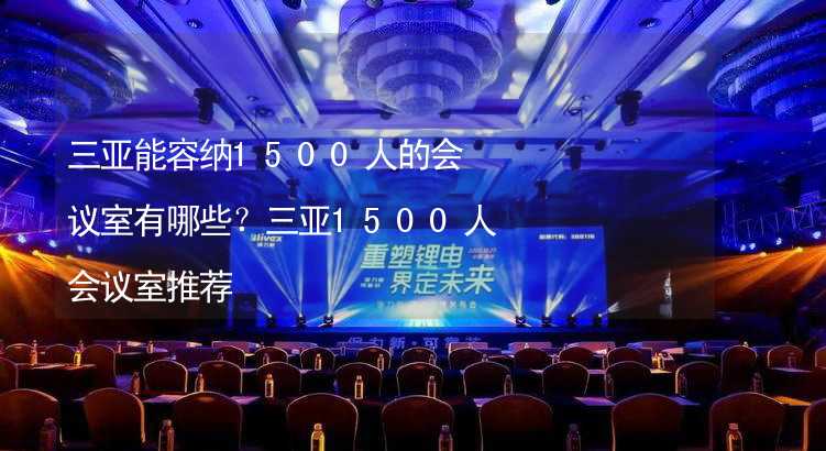 三亚能容纳1500人的会议室有哪些？三亚1500人会议室推荐_2