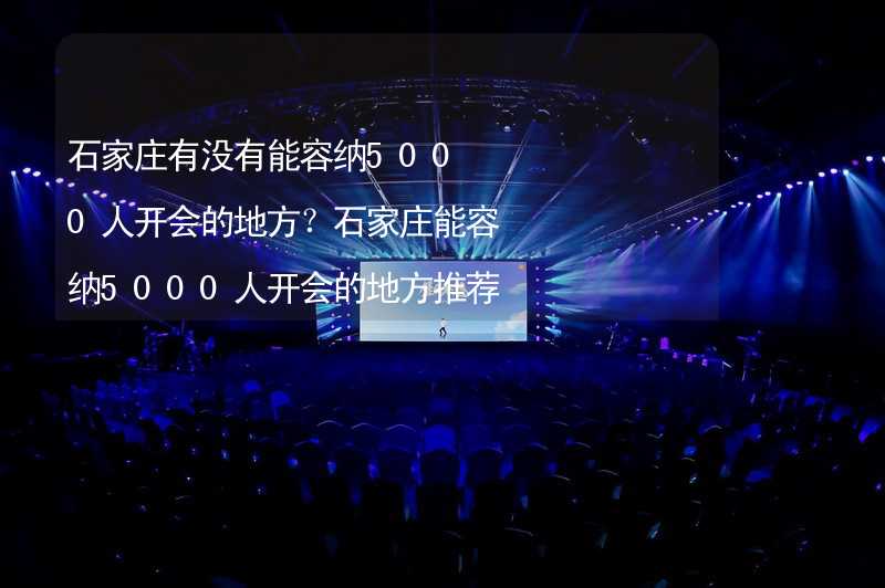 石家庄有没有能容纳5000人开会的地方？石家庄能容纳5000人开会的地方推荐_2