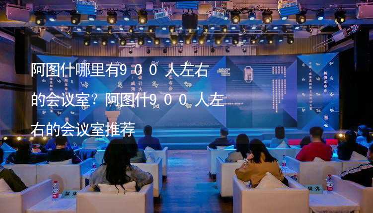 阿图什哪里有900人左右的会议室？阿图什900人左右的会议室推荐_1