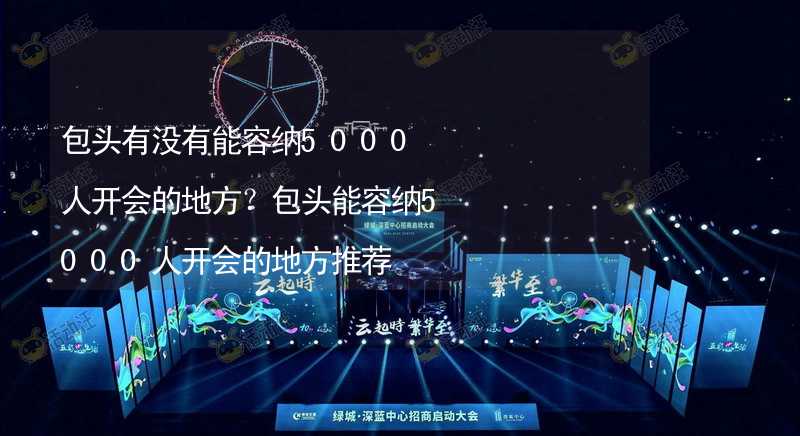 包头有没有能容纳5000人开会的地方？包头能容纳5000人开会的地方推荐_1