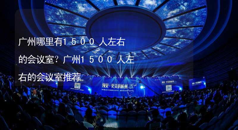 廣州哪里有1500人左右的會議室？廣州1500人左右的會議室推薦_2