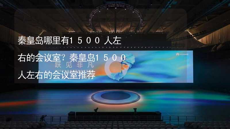 秦皇岛哪里有1500人左右的会议室？秦皇岛1500人左右的会议室推荐_2