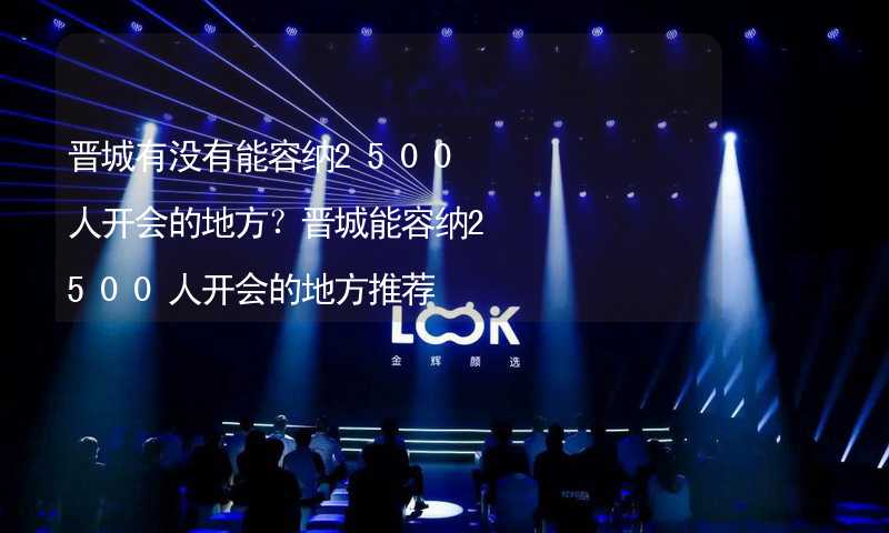 晉城有沒有能容納2500人開會的地方？晉城能容納2500人開會的地方推薦_1