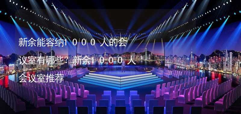 新余能容纳1000人的会议室有哪些？新余1000人会议室推荐_1