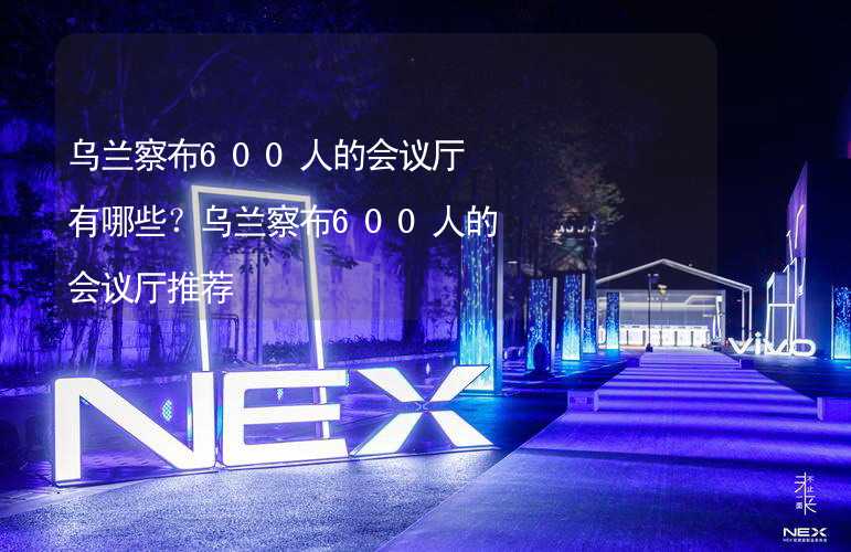 乌兰察布600人的会议厅有哪些？乌兰察布600人的会议厅推荐_2