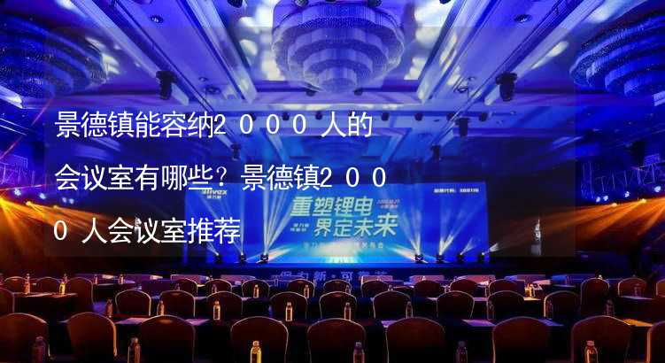 景德镇能容纳2000人的会议室有哪些？景德镇2000人会议室推荐_2