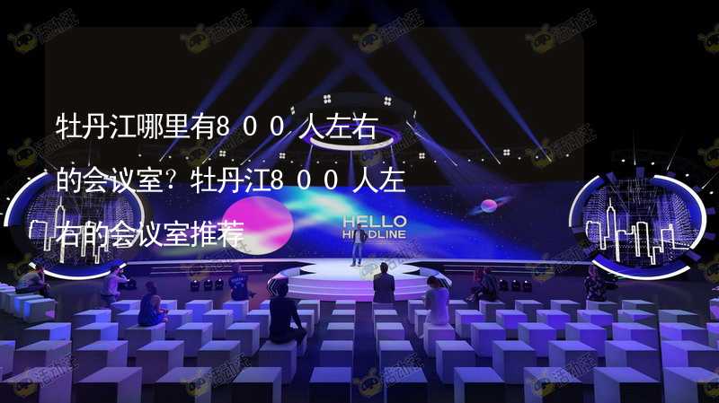 牡丹江哪里有800人左右的会议室？牡丹江800人左右的会议室推荐_2