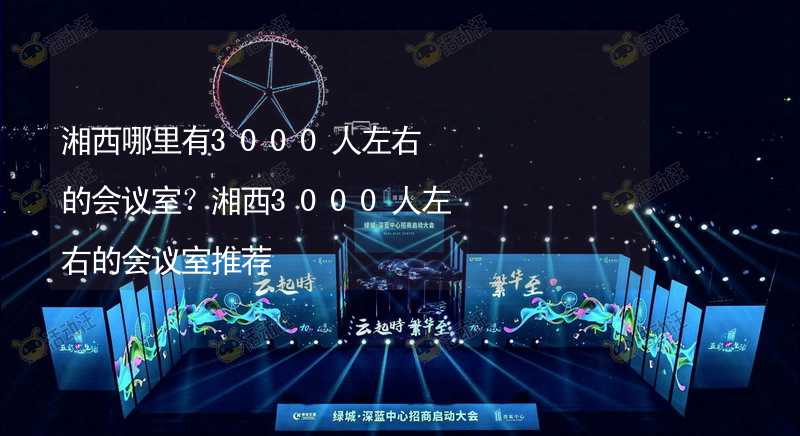 湘西哪里有3000人左右的会议室？湘西3000人左右的会议室推荐_1