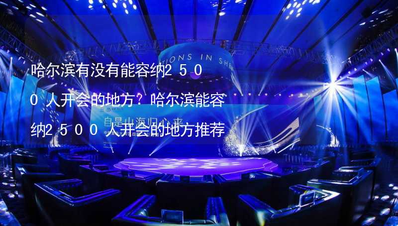 哈尔滨有没有能容纳2500人开会的地方？哈尔滨能容纳2500人开会的地方推荐_2