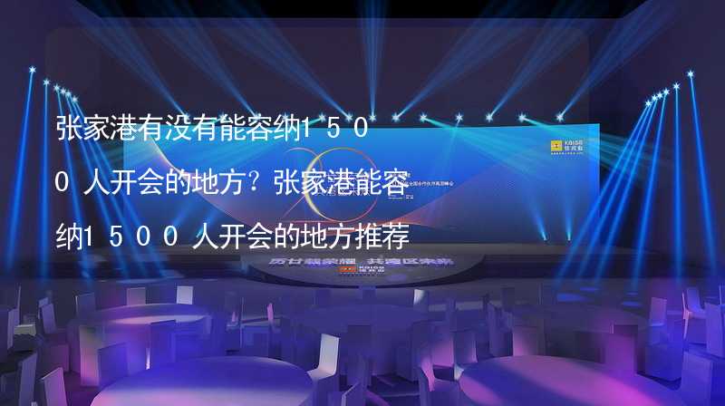 張家港有沒有能容納1500人開會的地方？張家港能容納1500人開會的地方推薦_1