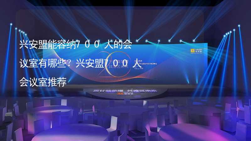 兴安盟能容纳700人的会议室有哪些？兴安盟700人会议室推荐_1