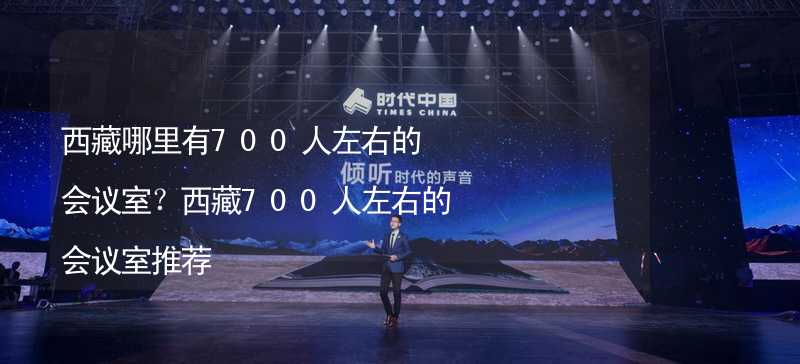 西藏哪里有700人左右的会议室？西藏700人左右的会议室推荐_1