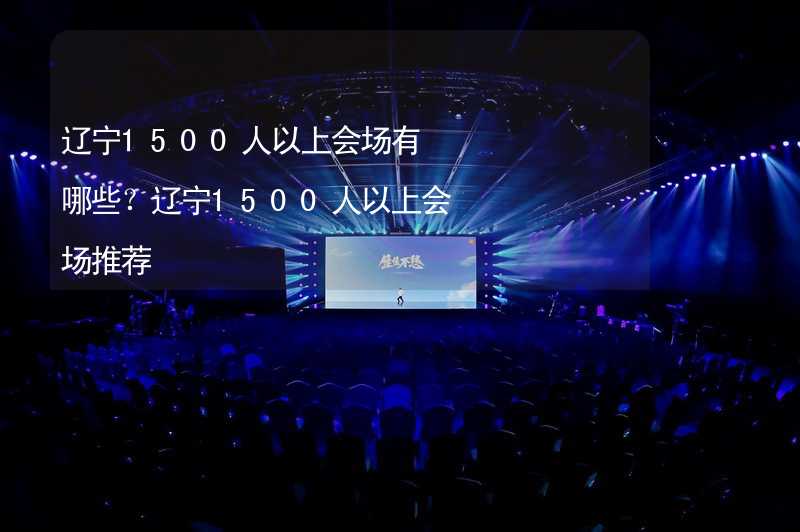 辽宁1500人以上会场有哪些？辽宁1500人以上会场推荐_1