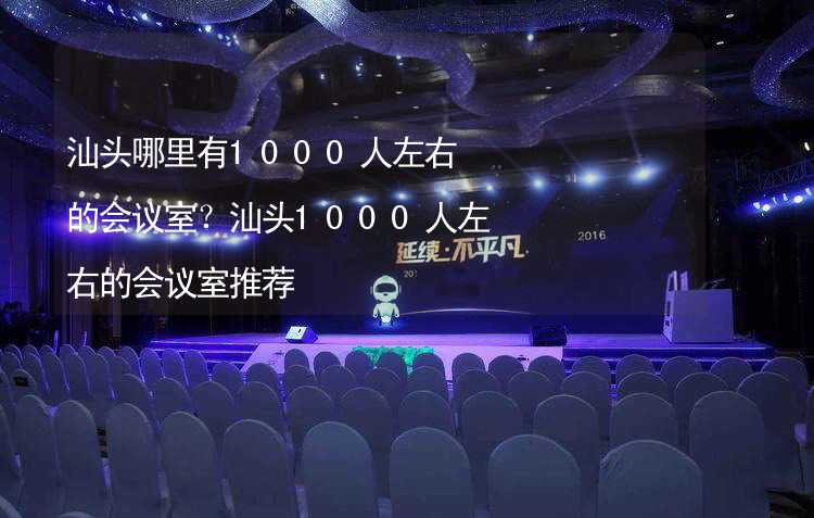 汕头哪里有1000人左右的会议室？汕头1000人左右的会议室推荐_2