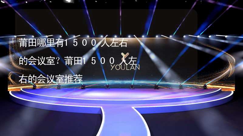 莆田哪里有1500人左右的會議室？莆田1500人左右的會議室推薦_2