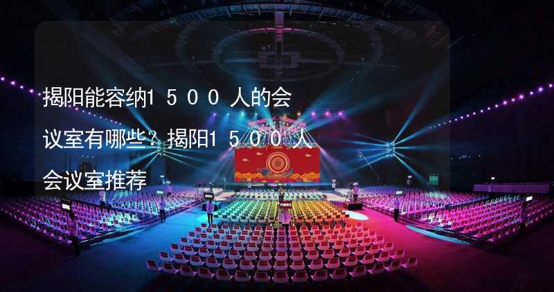 揭陽能容納1500人的會議室有哪些？揭陽1500人會議室推薦_2