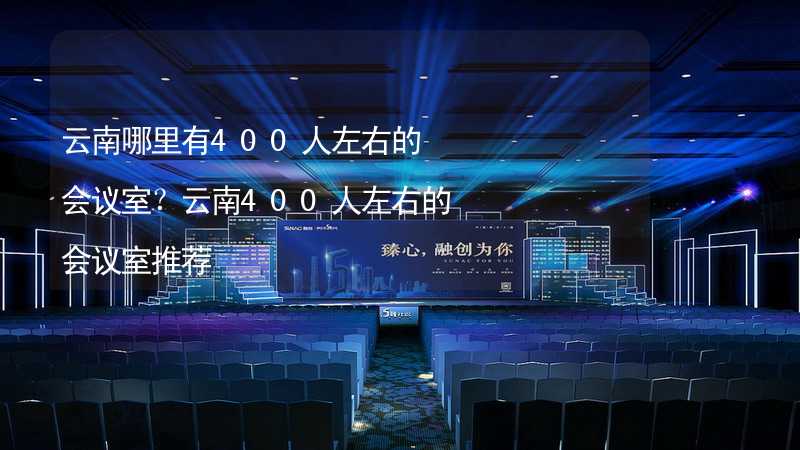 云南哪里有400人左右的会议室？云南400人左右的会议室推荐_2