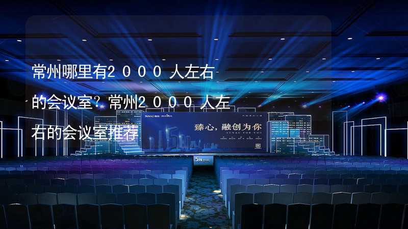 常州哪里有2000人左右的会议室？常州2000人左右的会议室推荐_1