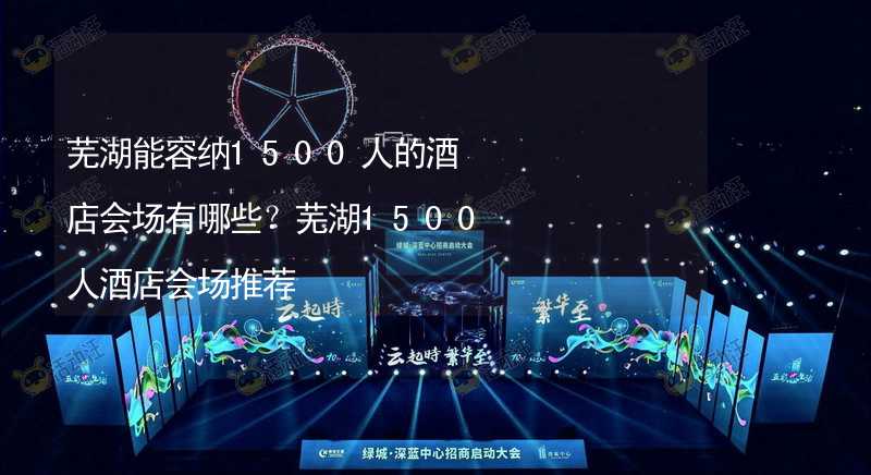 芜湖能容纳1500人的酒店会场有哪些？芜湖1500人酒店会场推荐_1