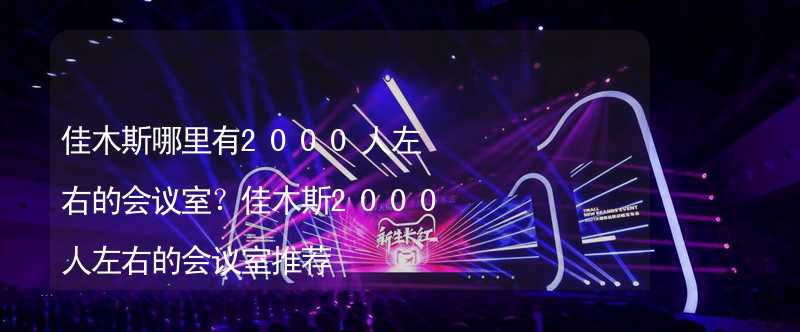 佳木斯哪里有2000人左右的会议室？佳木斯2000人左右的会议室推荐_2