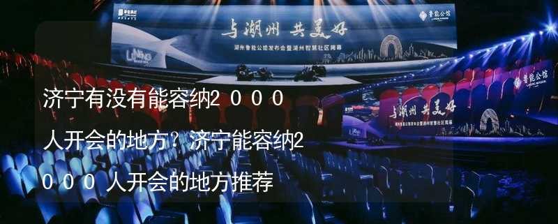 济宁有没有能容纳2000人开会的地方？济宁能容纳2000人开会的地方推荐_2