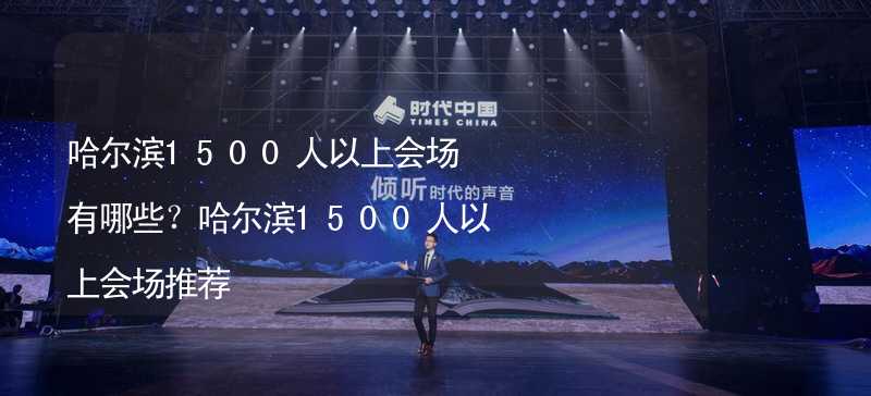 哈尔滨1500人以上会场有哪些？哈尔滨1500人以上会场推荐_1