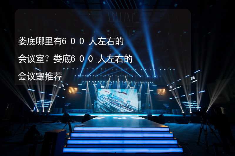 娄底哪里有600人左右的会议室？娄底600人左右的会议室推荐_1