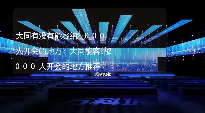 大同有没有能容纳2000人开会的地方？大同能容纳2000人开会的地方推荐_2