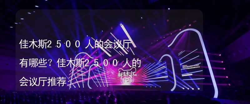 佳木斯2500人的会议厅有哪些？佳木斯2500人的会议厅推荐_1