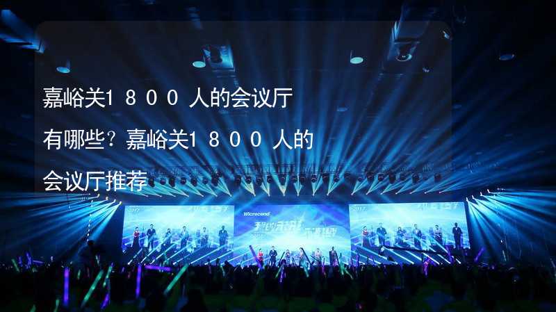 嘉峪关1800人的会议厅有哪些？嘉峪关1800人的会议厅推荐_1