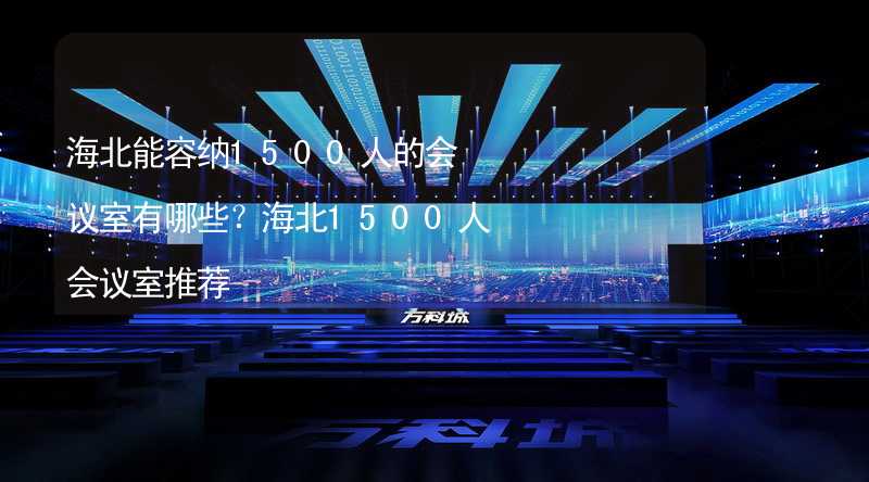 海北能容納1500人的會議室有哪些？海北1500人會議室推薦_1