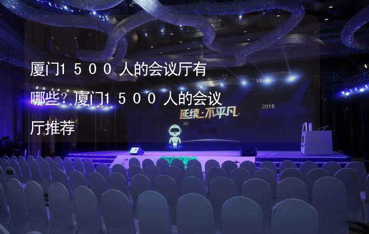 厦门1500人的会议厅有哪些？厦门1500人的会议厅推荐_1