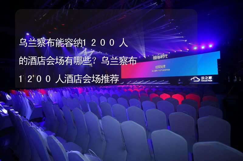 乌兰察布能容纳1200人的酒店会场有哪些？乌兰察布1200人酒店会场推荐_1