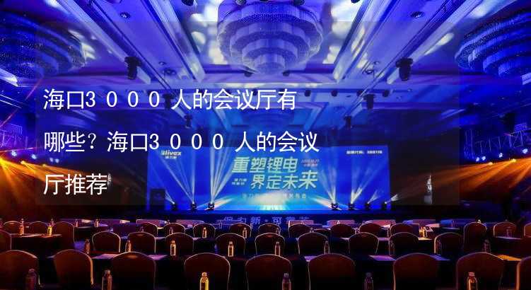 海口3000人的会议厅有哪些？海口3000人的会议厅推荐_2