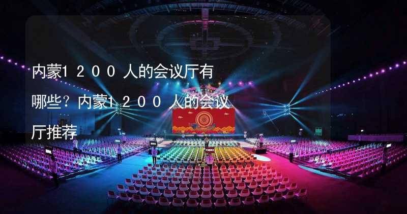 内蒙1200人的会议厅有哪些？内蒙1200人的会议厅推荐_1