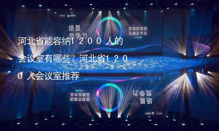 河北省能容納1200人的會議室有哪些？河北省1200人會議室推薦_2