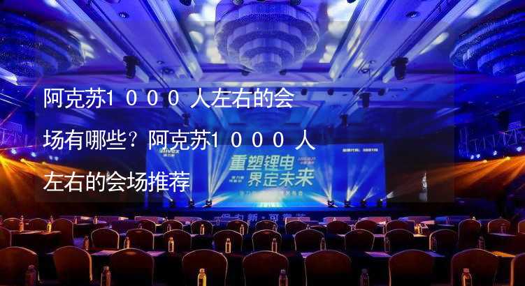 阿克苏1000人左右的会场有哪些？阿克苏1000人左右的会场推荐_1