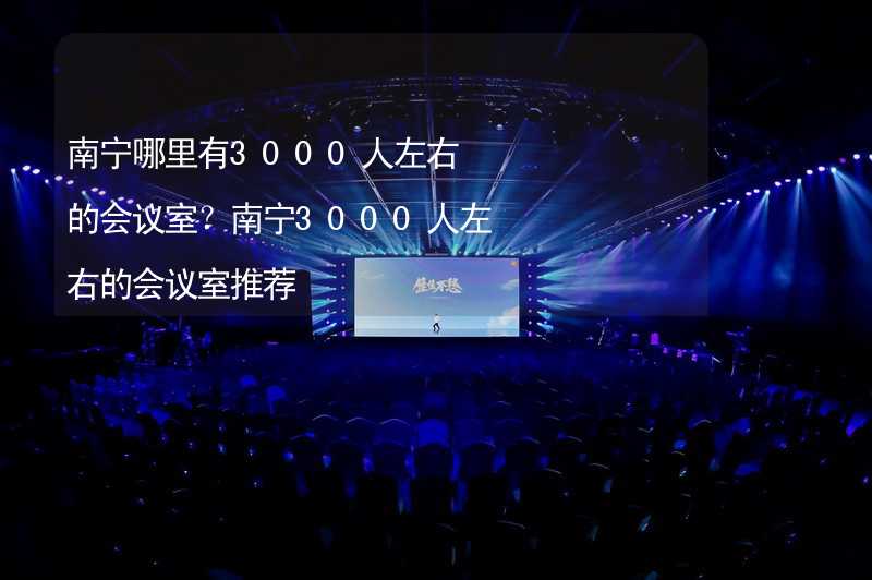 南宁哪里有3000人左右的会议室？南宁3000人左右的会议室推荐_1