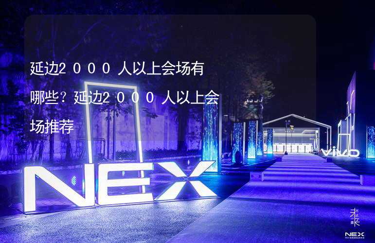 延边2000人以上会场有哪些？延边2000人以上会场推荐_1