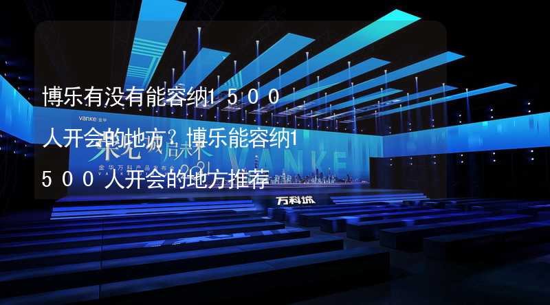 博乐有没有能容纳1500人开会的地方？博乐能容纳1500人开会的地方推荐_1