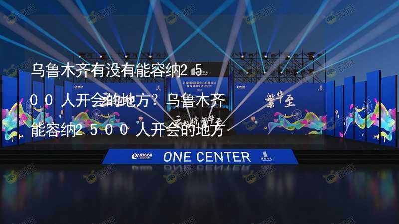 乌鲁木齐有没有能容纳2500人开会的地方？乌鲁木齐能容纳2500人开会的地方推荐_1