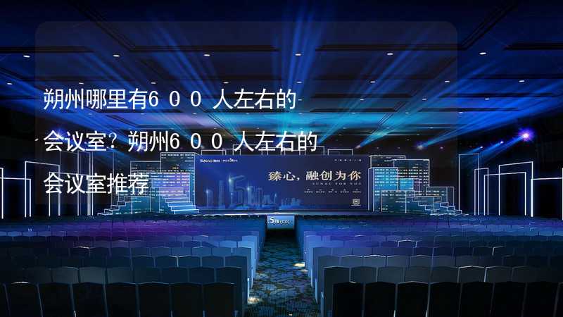 朔州哪里有600人左右的会议室？朔州600人左右的会议室推荐_1