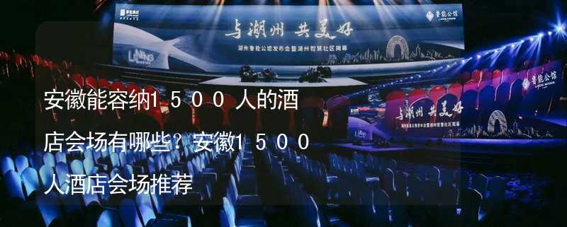 安徽能容纳1500人的酒店会场有哪些？安徽1500人酒店会场推荐_2