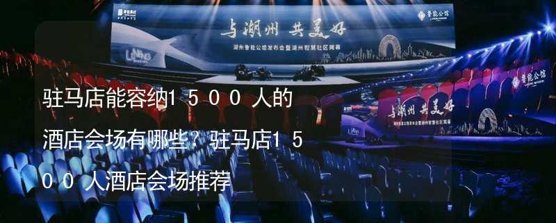 駐馬店能容納1500人的酒店會場有哪些？駐馬店1500人酒店會場推薦_2