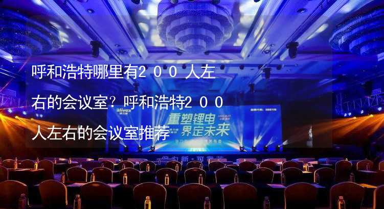 呼和浩特哪里有200人左右的会议室？呼和浩特200人左右的会议室推荐_2