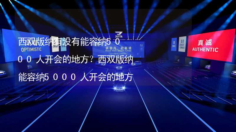 西双版纳有没有能容纳5000人开会的地方？西双版纳能容纳5000人开会的地方推荐_1